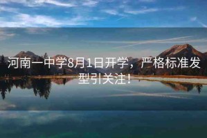 河南一中學(xué)8月1日開學(xué)，嚴(yán)格標(biāo)準(zhǔn)發(fā)型引關(guān)注！