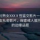 “少婦熟女XXXⅩ性猛交影片一級(jí)”少婦熟女私密影片，探索成人娛樂世界的邊緣話題