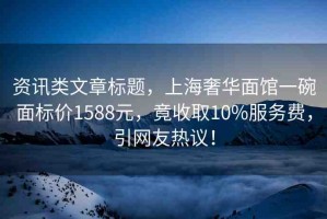 資訊類文章標題，上海奢華面館一碗面標價1588元，竟收取10%服務費，引網友熱議！