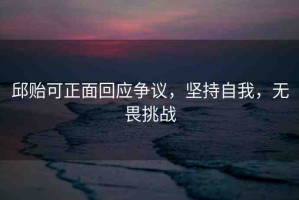 邱貽可正面回應(yīng)爭議，堅(jiān)持自我，無畏挑戰(zhàn)