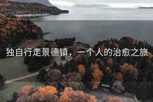 獨(dú)自行走景德鎮(zhèn)，一個人的治愈之旅