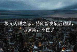 極光閃耀之際，特朗普發(fā)最后通牒，俄羅斯，不在乎