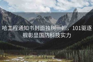 哈工程通知書封面獨樹一幟，101驅(qū)逐艦彰顯國防科技實力