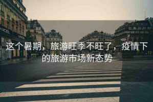 這個(gè)暑期，旅游旺季不旺了，疫情下的旅游市場(chǎng)新態(tài)勢(shì)