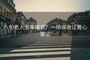 八旬老人無辜碰瓷？一場(chǎng)誤會(huì)讓善心蒙塵