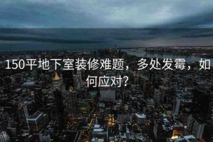 150平地下室裝修難題，多處發(fā)霉，如何應(yīng)對(duì)？