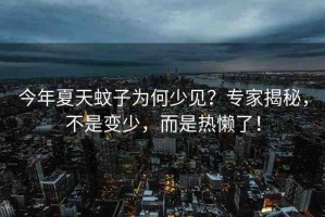 今年夏天蚊子為何少見？專家揭秘，不是變少，而是熱懶了！
