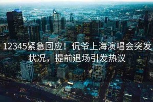 12345緊急回應(yīng)！侃爺上海演唱會(huì)突發(fā)狀況，提前退場(chǎng)引發(fā)熱議