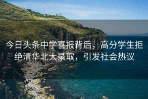 今日頭條中學(xué)喜報(bào)背后，高分學(xué)生拒絕清華北大錄取，引發(fā)社會(huì)熱議