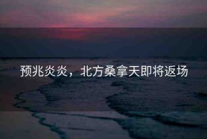 預(yù)兆炎炎，北方桑拿天即將返場(chǎng)