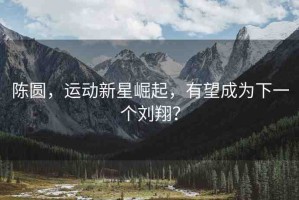 陳圓，運(yùn)動(dòng)新星崛起，有望成為下一個(gè)劉翔？