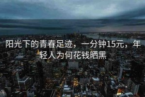 陽光下的青春足跡，一分鐘15元，年輕人為何花錢曬黑