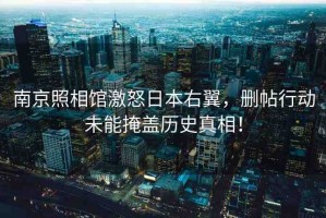 南京照相館激怒日本右翼，刪帖行動未能掩蓋歷史真相！