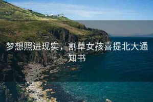 夢(mèng)想照進(jìn)現(xiàn)實(shí)，割草女孩喜提北大通知書