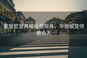 董璇官宣再婚后首現(xiàn)身，華麗蛻變驚艷眾人