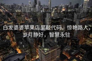 白發(fā)婆婆蘋(píng)果店里敲代碼，驚艷路人，歲月靜好，智慧永駐
