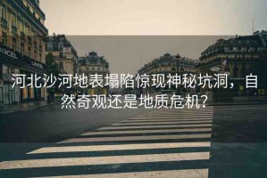 河北沙河地表塌陷驚現(xiàn)神秘坑洞，自然奇觀還是地質(zhì)危機？