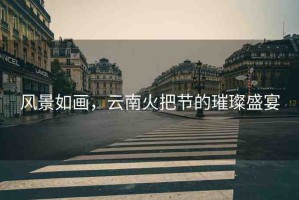 風(fēng)景如畫，云南火把節(jié)的璀璨盛宴