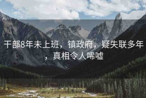 干部8年未上班，鎮(zhèn)政府，疑失聯(lián)多年，真相令人唏噓