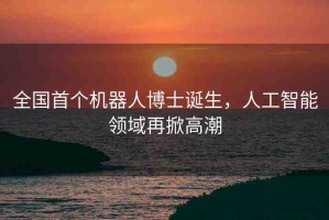 全國首個機器人博士誕生，人工智能領域再掀高潮