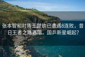 張本智和對(duì)陣王楚欽已遭遇8連敗，昔日王者之路遇阻，國(guó)乒新星崛起？