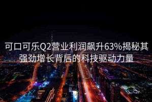 可口可樂Q2營業(yè)利潤飆升63%揭秘其強(qiáng)勁增長背后的科技驅(qū)動(dòng)力量