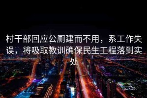 村干部回應(yīng)公廁建而不用，系工作失誤，將吸取教訓(xùn)確保民生工程落到實(shí)處