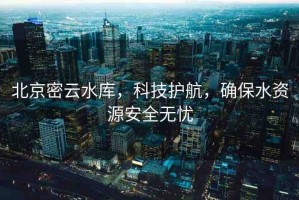 北京密云水庫(kù)，科技護(hù)航，確保水資源安全無(wú)憂(yōu)