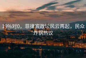 19%對(duì)0，菲律賓政壇風(fēng)云再起，民眾炸鍋熱議