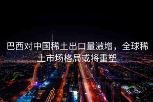 巴西對(duì)中國稀土出口量激增，全球稀土市場(chǎng)格局或?qū)⒅厮? title=