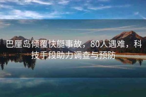 巴厘島傾覆快艇事故，80人遇難，科技手段助力調(diào)查與預(yù)防