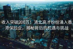 收入突破200萬！清北高才紛紛涌入香港保險(xiǎn)業(yè)，揭秘背后的機(jī)遇與挑戰(zhàn)