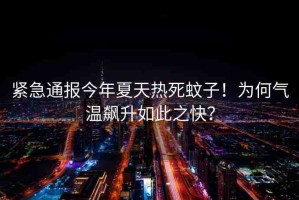 緊急通報(bào)今年夏天熱死蚊子！為何氣溫飆升如此之快？