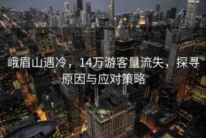 峨眉山遇冷，14萬游客量流失，探尋原因與應(yīng)對策略