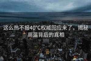 這么熱不報(bào)40℃權(quán)威回應(yīng)來了，揭秘高溫背后的真相