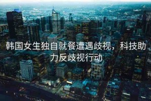韓國女生獨自就餐遭遇歧視，科技助力反歧視行動