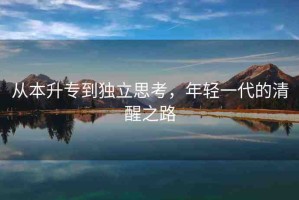 從本升專到獨(dú)立思考，年輕一代的清醒之路