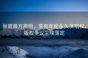 張碧晨方聲明，享有年輪永久演唱權(quán)，版權(quán)爭議塵埃落定