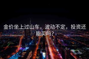 金價(jià)坐上過山車，波動(dòng)不定，投資還能買嗎？