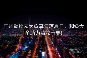 廣州動(dòng)物園大象享清涼夏日，超級(jí)大傘助力清涼一夏！