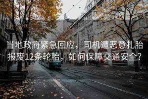 當?shù)卣o急回應(yīng)，司機遭惡意扎胎報廢12條輪胎，如何保障交通安全？