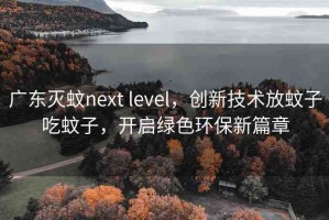 廣東滅蚊next level，創(chuàng)新技術(shù)放蚊子吃蚊子，開啟綠色環(huán)保新篇章