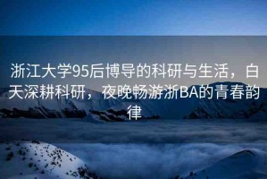 浙江大學(xué)95后博導(dǎo)的科研與生活，白天深耕科研，夜晚暢游浙BA的青春韻律