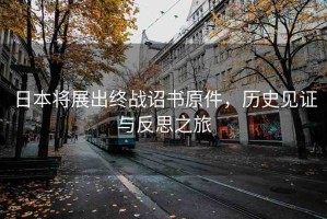 日本將展出終戰(zhàn)詔書原件，歷史見證與反思之旅