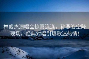 林俊杰演唱會驚喜連連，孫燕姿空降現場，經典對唱引爆歌迷熱情！