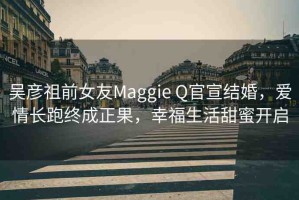 吳彥祖前女友Maggie Q官宣結(jié)婚，愛情長(zhǎng)跑終成正果，幸福生活甜蜜開啟