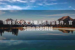 珠峰景區(qū)突發(fā)大量人員滯留事件，官方回應(yīng)及時(shí)釋疑
