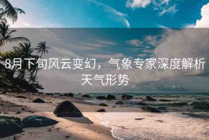 8月下旬風(fēng)云變幻，氣象專家深度解析天氣形勢