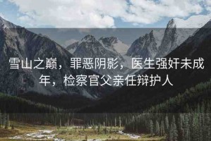 雪山之巔，罪惡陰影，醫(yī)生強奸未成年，檢察官父親任辯護人