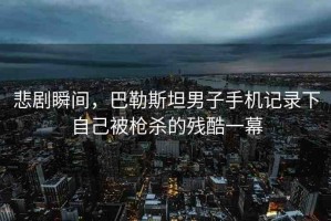 悲劇瞬間，巴勒斯坦男子手機(jī)記錄下自己被槍殺的殘酷一幕